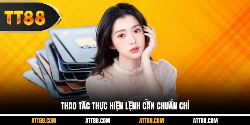 Thao tác thực hiện lệnh cần chuẩn chỉ